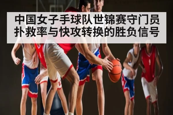 中国女子手球队世锦赛守门员扑救率与快攻转换的胜负信号